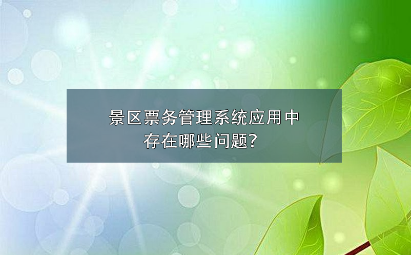 景區(qū)票務(wù)管理系統(tǒng)應(yīng)用中存在哪些問題？