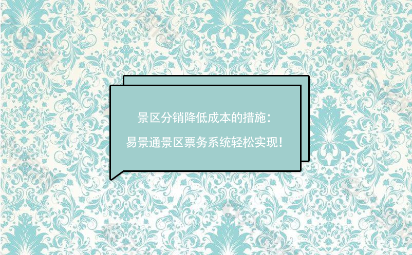 景區(qū)分銷降低成本的措施：易景通景區(qū)票務(wù)系統(tǒng)輕松實現(xiàn)！