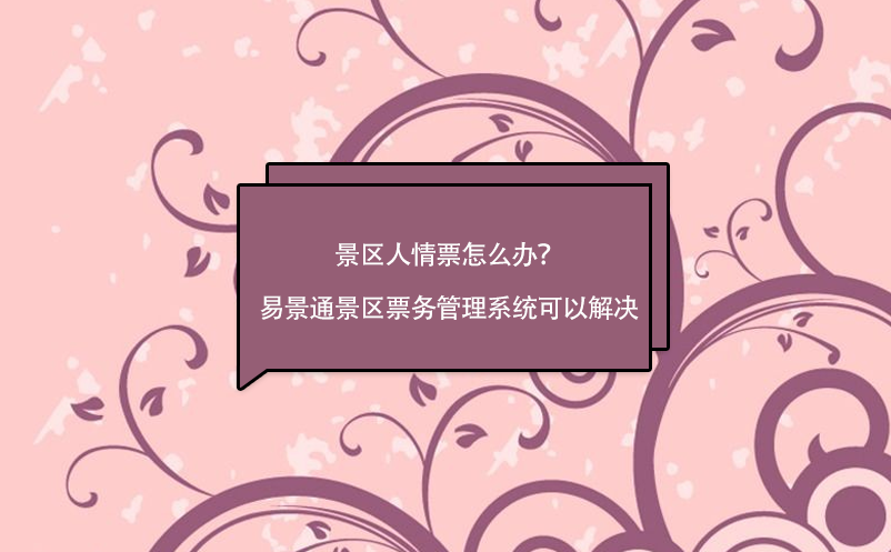 景區(qū)人情票怎么辦？易景通景區(qū)票務(wù)管理系統(tǒng)可以解決