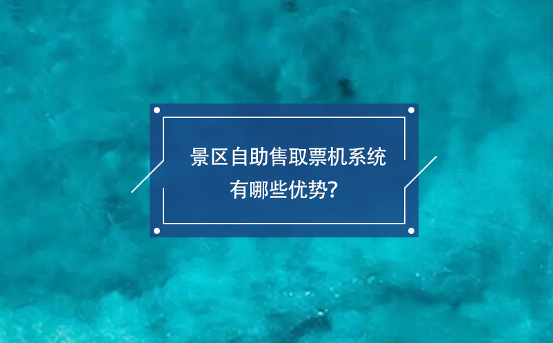 景區(qū)自助售取票機(jī)系統(tǒng)有哪些優(yōu)勢？