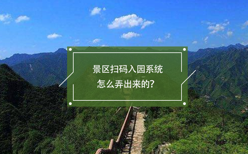 景區(qū)掃碼入園系統(tǒng)怎么弄出來的？
