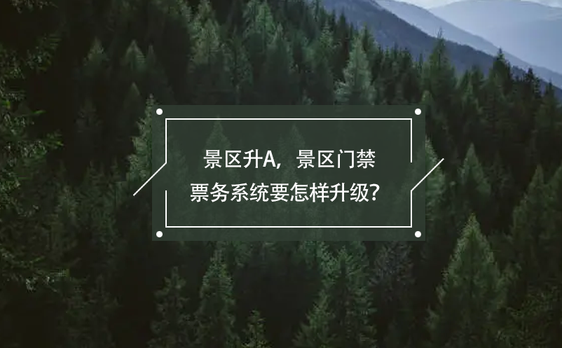 景區(qū)升A，景區(qū)門禁票務(wù)系統(tǒng)要怎樣升級(jí)？