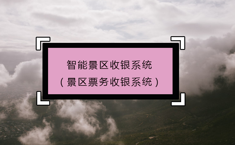 智能景區(qū)收銀系統(tǒng)(景區(qū)票務收銀系統(tǒng))