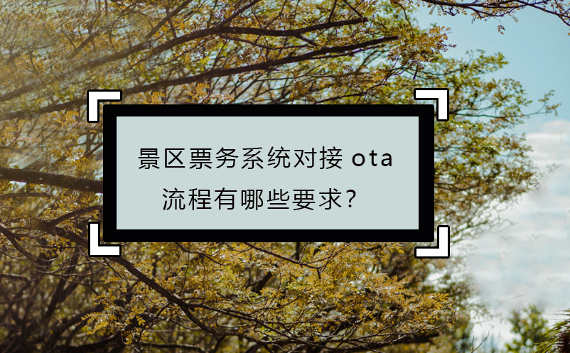 景區(qū)票務(wù)系統(tǒng)對接ota流程有哪些要求？