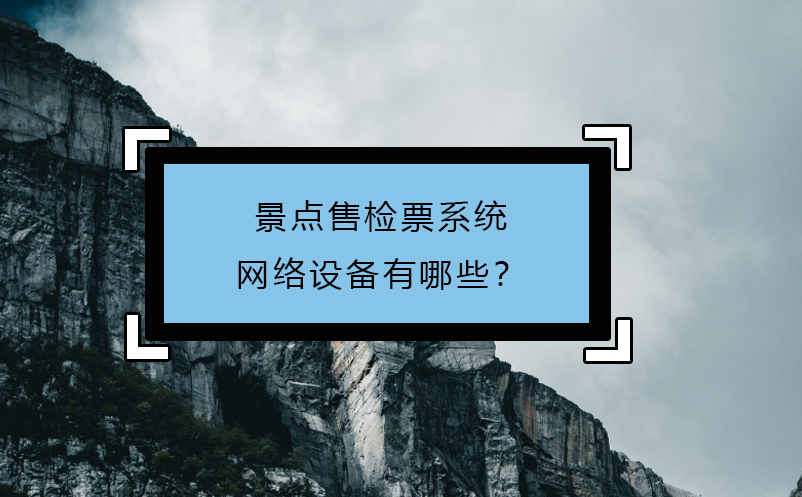 景點(diǎn)售檢票系統(tǒng)網(wǎng)絡(luò)設(shè)備有哪些？