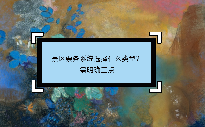 景區(qū)票務(wù)系統(tǒng)選擇什么類(lèi)型？需明確三點(diǎn)