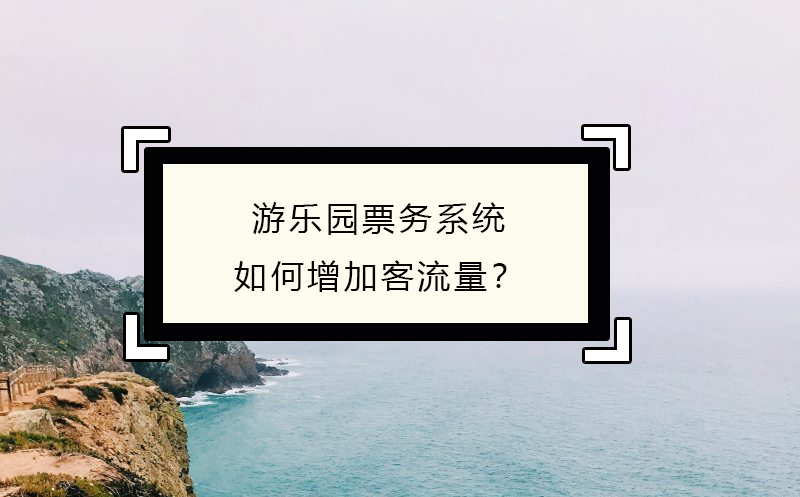 游樂(lè)園票務(wù)系統(tǒng)如何增加客流量？