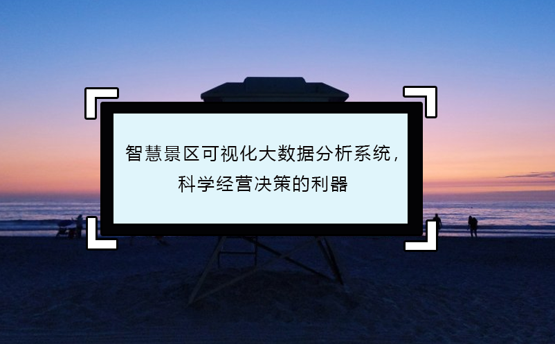 智慧景區(qū)可視化大數(shù)據分析系統(tǒng)，科學經營決策的利器