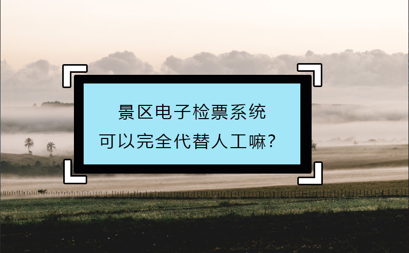 景區(qū)電子檢票系統(tǒng)可以完全代替人工嘛？