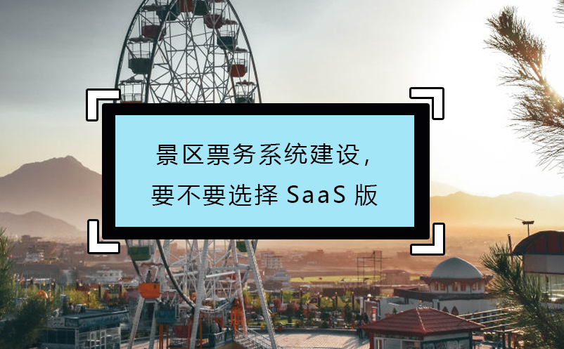 景區(qū)票務(wù)系統(tǒng)建設(shè)，要不要選擇SaaS版