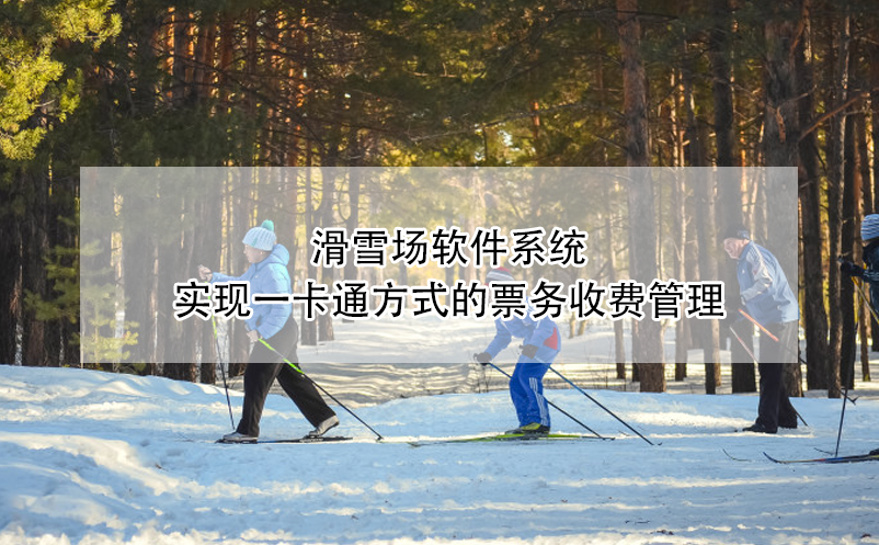 滑雪場軟件系統(tǒng)實現(xiàn)一卡通方式的票務收費管理