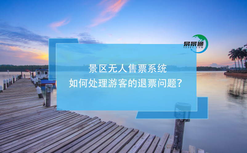 景區(qū)無人售票系統(tǒng)如何處理游客的退票問題？