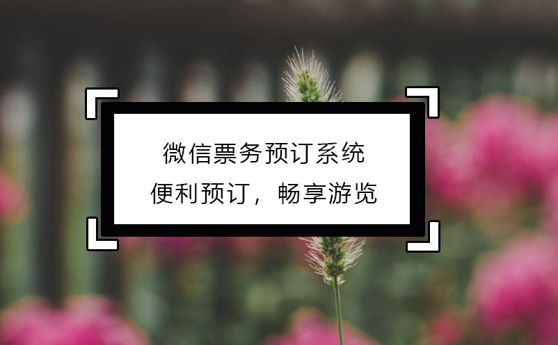 微信票務(wù)預(yù)訂系統(tǒng)：便利預(yù)訂，暢享游覽