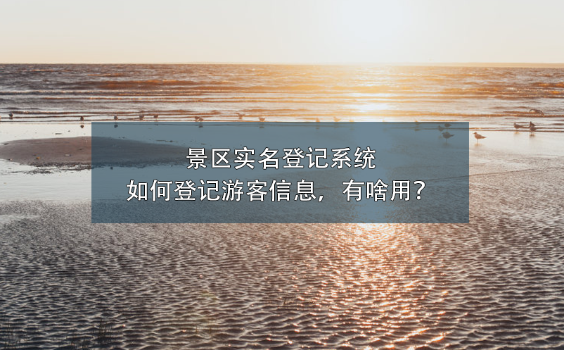 景區(qū)實名登記系統(tǒng)如何登記游客信息，有啥用？