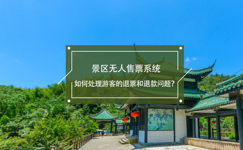 景區(qū)無人售票系統(tǒng)如何處理游客的退票和退款問題？