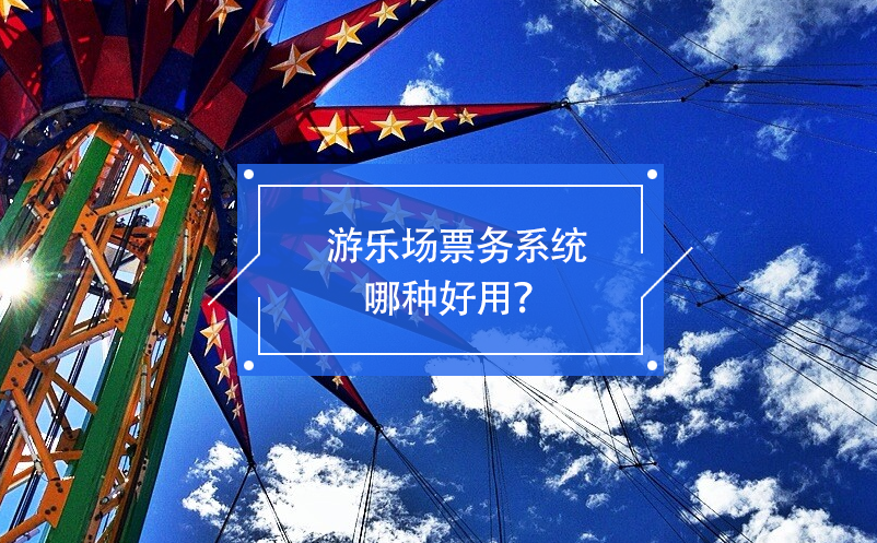 游樂(lè)場(chǎng)票務(wù)系統(tǒng)哪種好用？