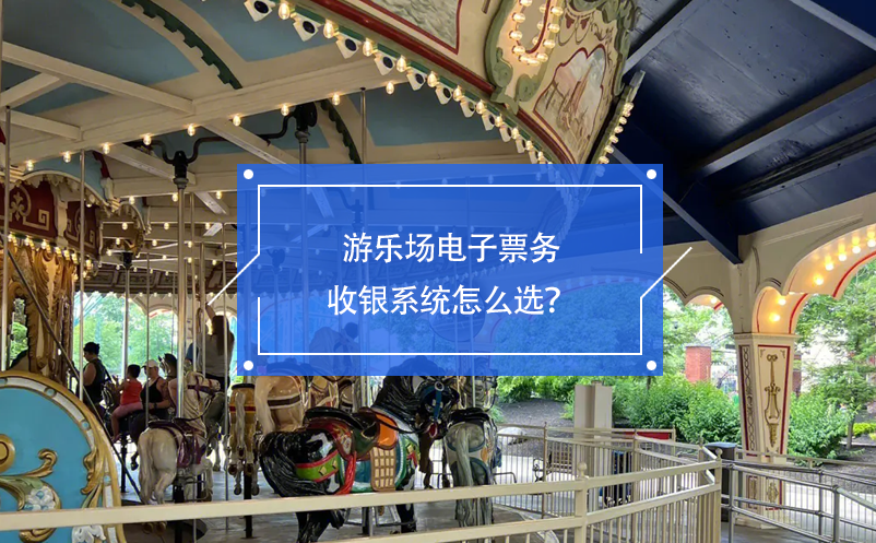 游樂場(chǎng)電子票務(wù)收銀系統(tǒng)怎么選？
