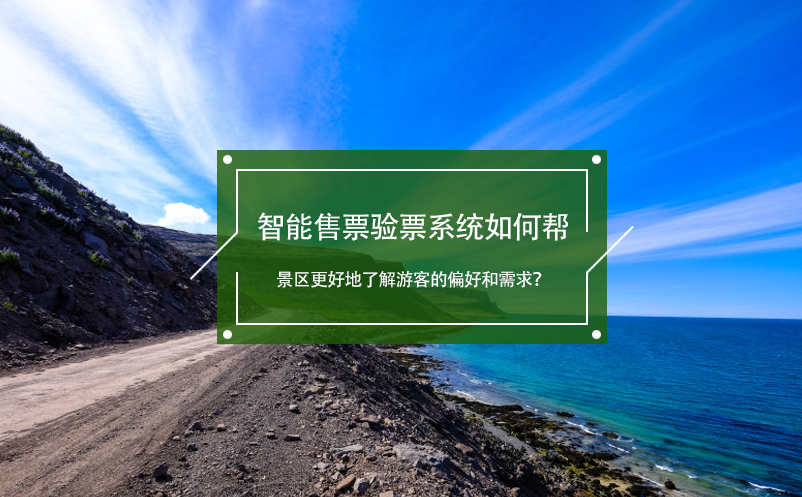 智能售票驗(yàn)票系統(tǒng)如何幫景區(qū)更好地了解游客的偏好和需求？