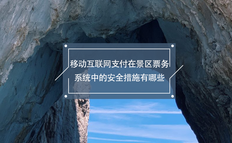 移動互聯(lián)網(wǎng)支付在景區(qū)票務系統(tǒng)中的安全措施有哪些？