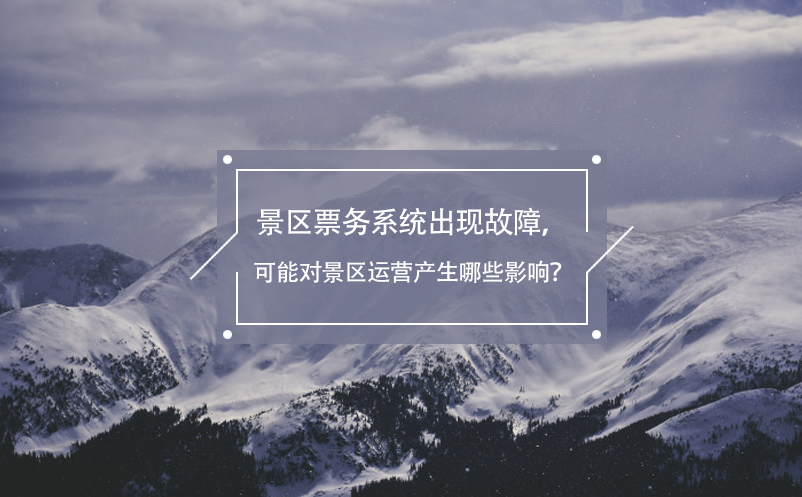 景區(qū)票務(wù)系統(tǒng)出現(xiàn)故障，可能對(duì)景區(qū)運(yùn)營(yíng)產(chǎn)生哪些影響？