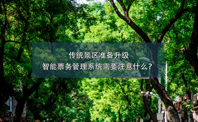傳統(tǒng)景區(qū)準備升級智能票務(wù)管理系統(tǒng)需要注意什么？