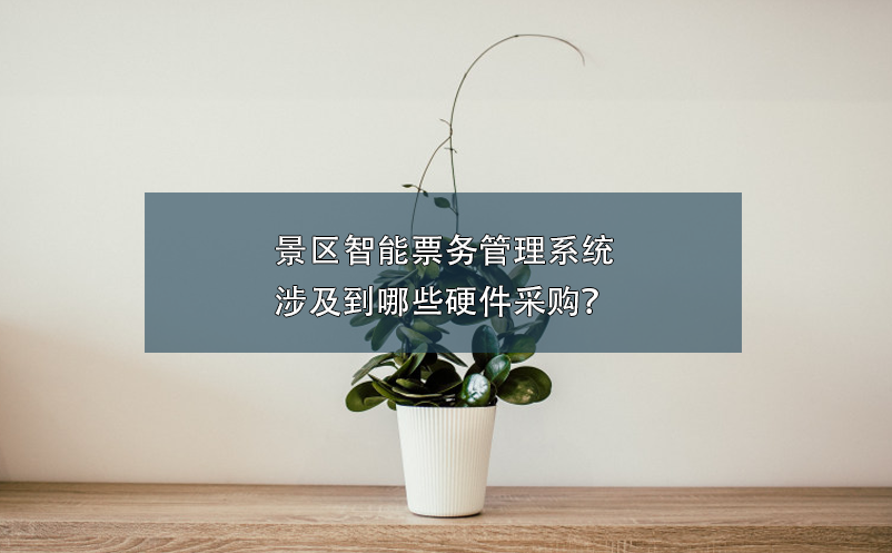 景區(qū)智能票務(wù)管理系統(tǒng)涉及到哪些硬件采購？
