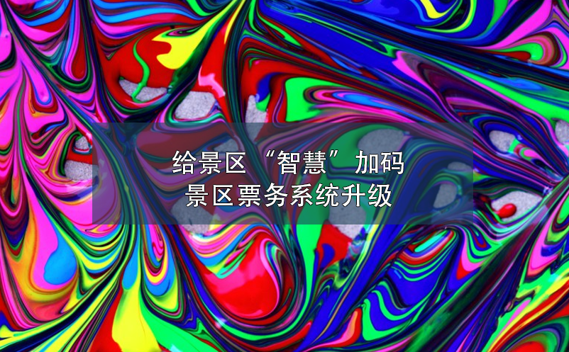 給景區(qū)“智慧”加碼，景區(qū)票務(wù)系統(tǒng)升級(jí)