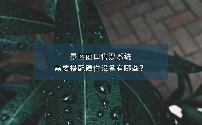 景區(qū)窗口售票系統(tǒng)需要搭配硬件設(shè)備有哪些？