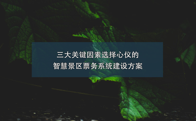 三大關(guān)鍵因素選擇心儀的智慧景區(qū)票務系統(tǒng)建設(shè)方案
