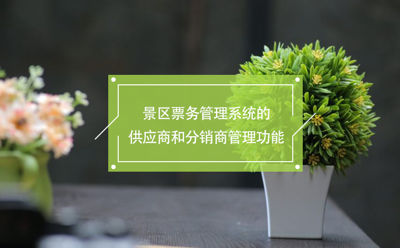 景區(qū)票務(wù)管理系統(tǒng)的供應(yīng)商和分銷商管理功能