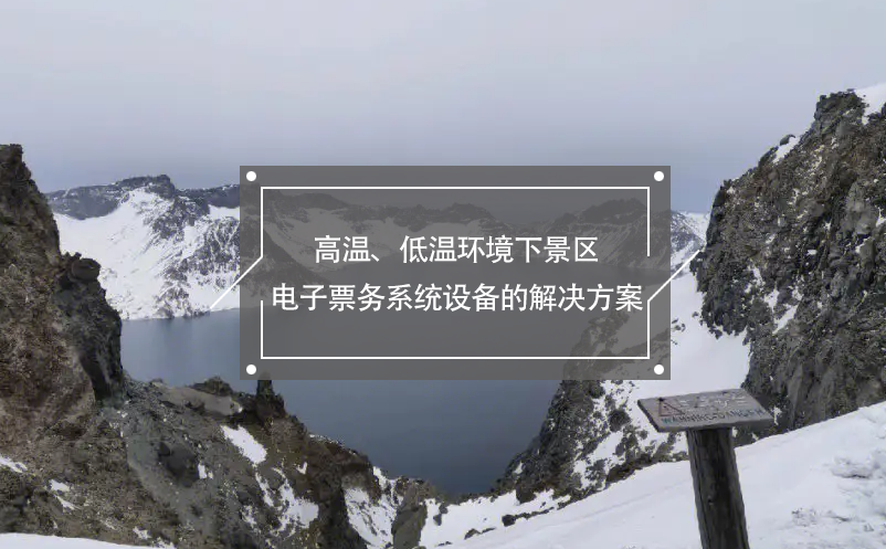 高溫、低溫環(huán)境下景區(qū)電子票務(wù)系統(tǒng)設(shè)備的解決方案