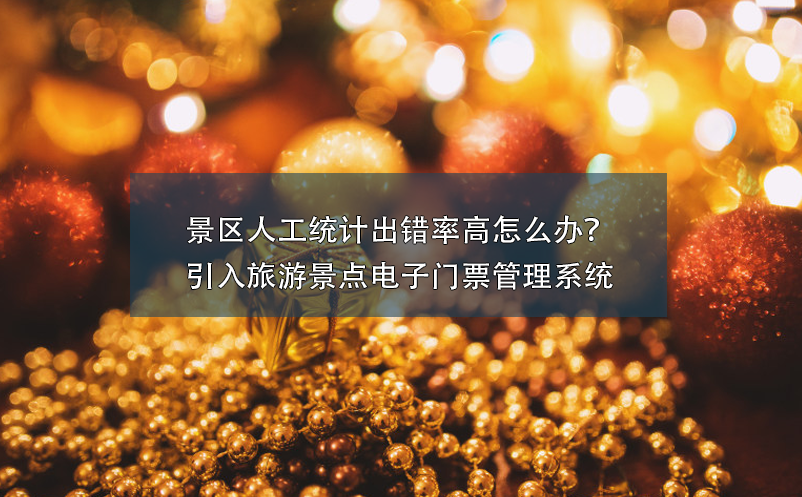 景區(qū)人工統(tǒng)計出錯率高怎么辦？引入旅游景點電子門票管理系統(tǒng)