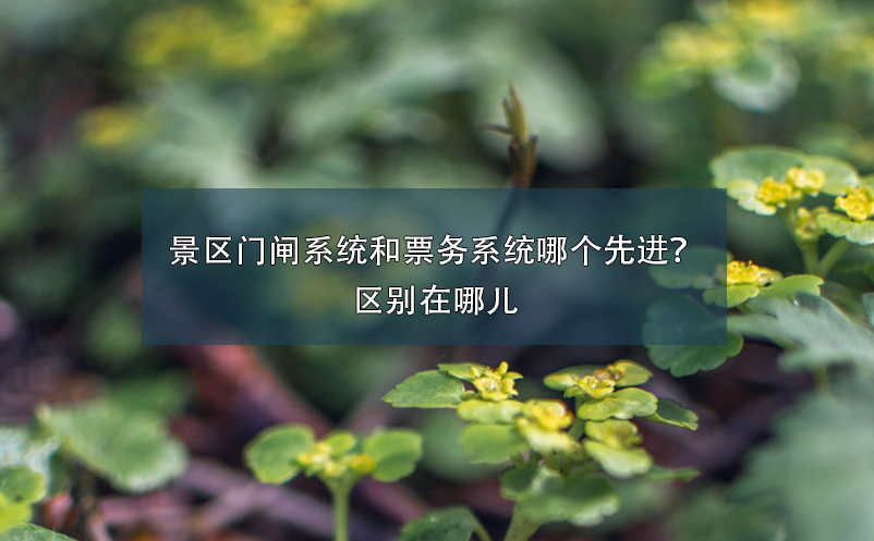 景區(qū)門閘系統和票務系統哪個先進？區(qū)別在哪兒