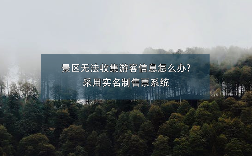 景區(qū)無法收集游客信息怎么辦?采用實名制售票系統(tǒng)