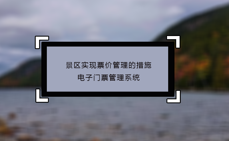 景區(qū)實現(xiàn)票價管理的措施：電子門票管理系統(tǒng)