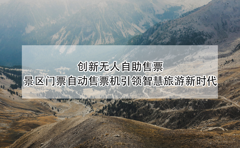 創(chuàng)新無人自助售票：景區(qū)門票自動售票機引領(lǐng)智慧旅游新時代
