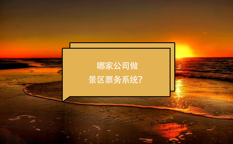 哪家公司做景區(qū)票務系統(tǒng)？
