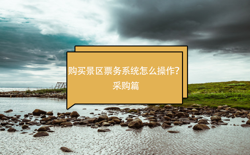 購買景區(qū)票務(wù)系統(tǒng)怎么操作？采購篇