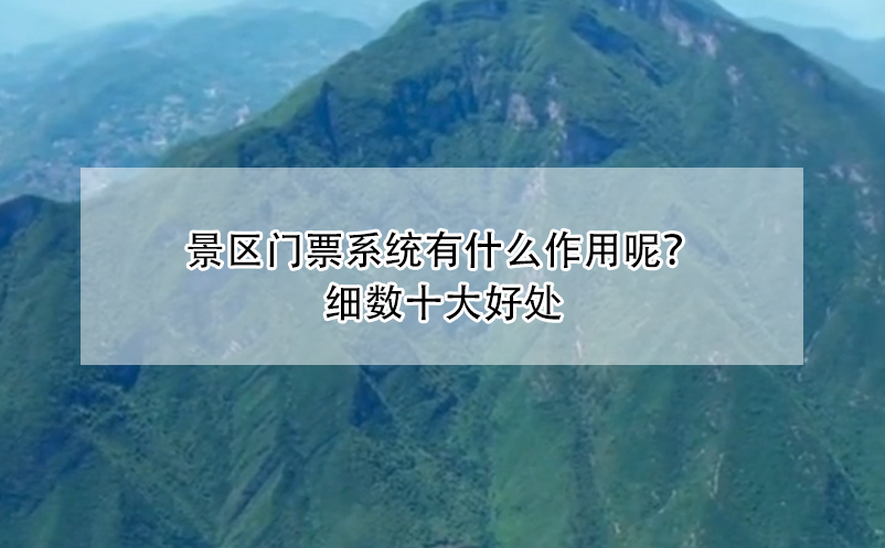 景區(qū)門票系統(tǒng)有什么作用呢？細(xì)數(shù)十大好處
