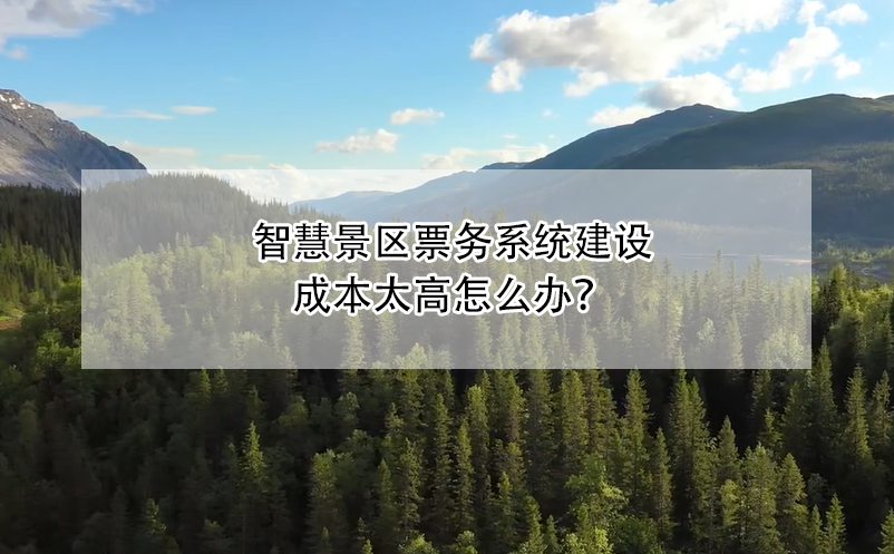 智慧景區(qū)票務(wù)系統(tǒng)建設(shè)成本太高怎么辦？