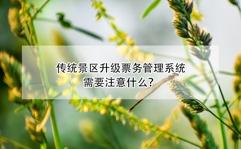 傳統(tǒng)景區(qū)升級票務(wù)管理系統(tǒng)需要注意什么？