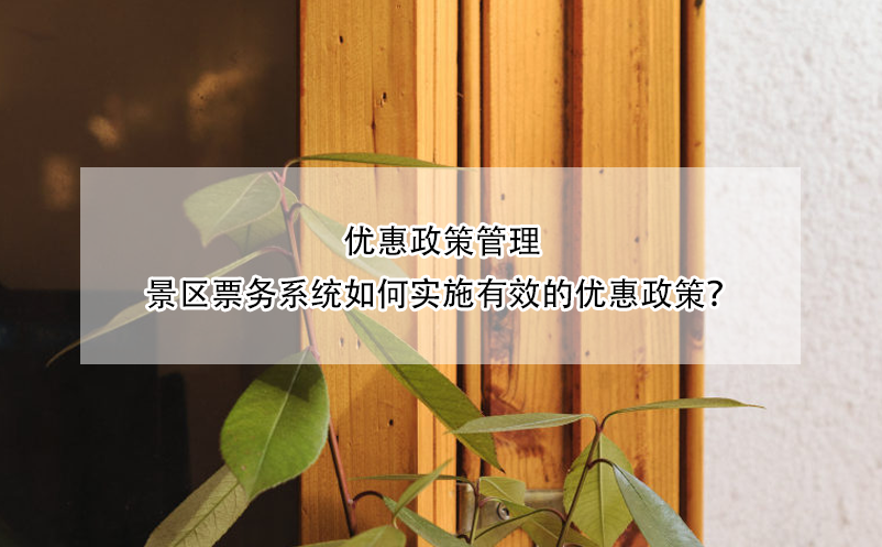 優(yōu)惠政策管理：景區(qū)票務(wù)系統(tǒng)如何實(shí)施有效的優(yōu)惠政策？