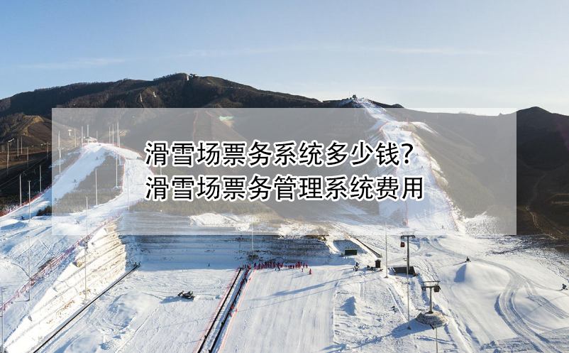 滑雪場票務系統(tǒng)多少錢？滑雪場票務管理系統(tǒng)費用