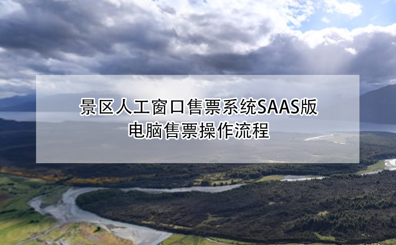 景區(qū)人工窗口售票系統(tǒng)saas版電腦售票操作流程