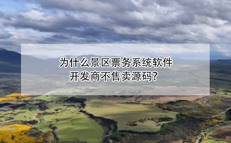 為什么景區(qū)票務(wù)系統(tǒng)軟件開發(fā)商不售賣源碼？