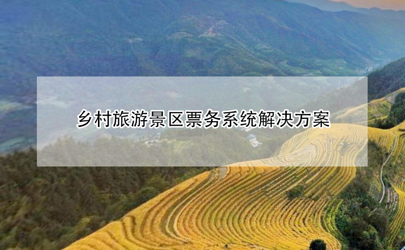 鄉(xiāng)村旅游景區(qū)票務(wù)系統(tǒng)解決方案