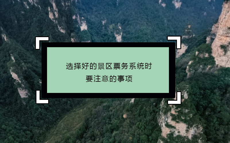選擇好的景區(qū)票務系統(tǒng)時要注意的事項