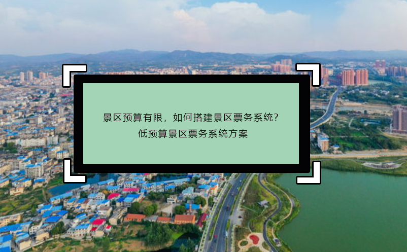 景區(qū)預(yù)算有限，如何搭建景區(qū)票務(wù)系統(tǒng)？低預(yù)算景區(qū)票務(wù)系統(tǒng)方案
