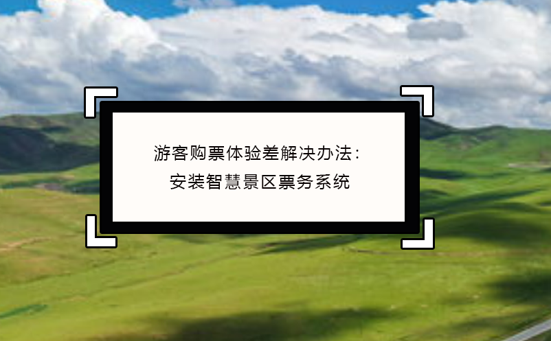 游客購票體驗差解決辦法：安裝智慧景區(qū)票務(wù)系統(tǒng)