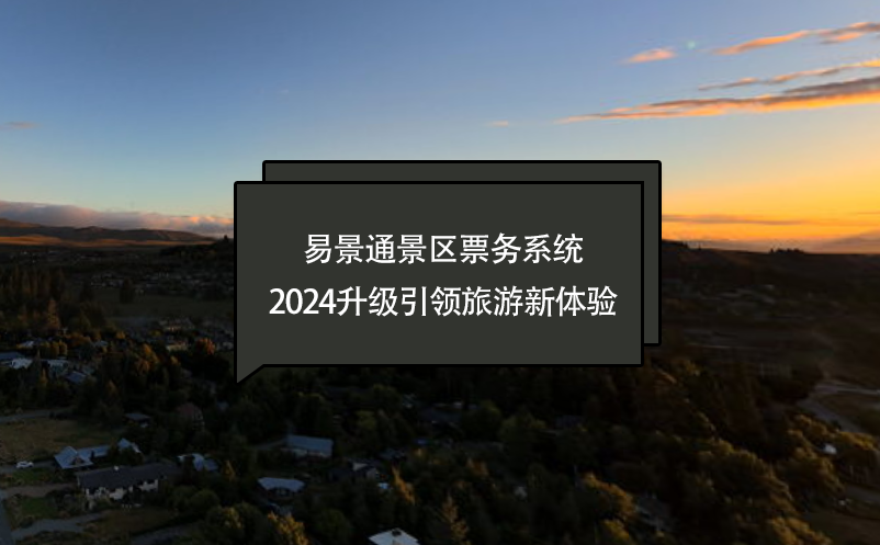 智慧進(jìn)化，易景通景區(qū)票務(wù)系統(tǒng)2024升級(jí)引領(lǐng)旅游新體驗(yàn)